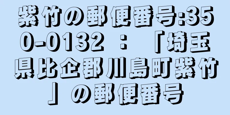 紫竹の郵便番号:350-0132 ： 「埼玉県比企郡川島町紫竹」の郵便番号