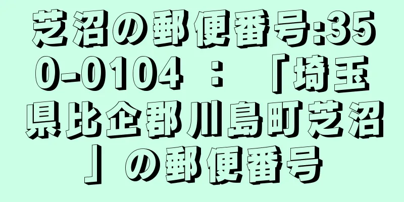 芝沼の郵便番号:350-0104 ： 「埼玉県比企郡川島町芝沼」の郵便番号