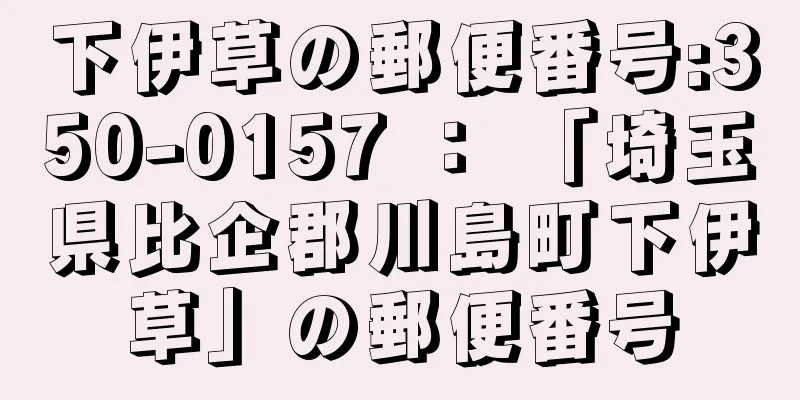 下伊草の郵便番号:350-0157 ： 「埼玉県比企郡川島町下伊草」の郵便番号