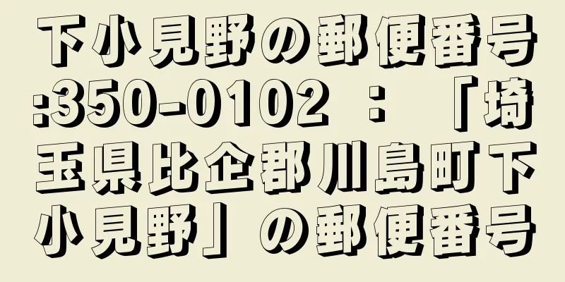 下小見野の郵便番号:350-0102 ： 「埼玉県比企郡川島町下小見野」の郵便番号