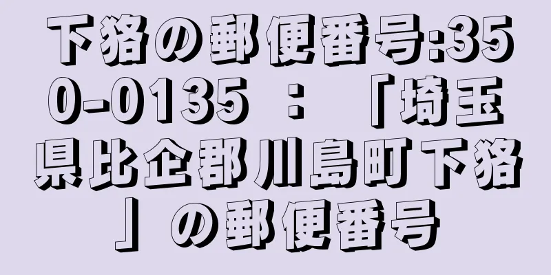 下狢の郵便番号:350-0135 ： 「埼玉県比企郡川島町下狢」の郵便番号