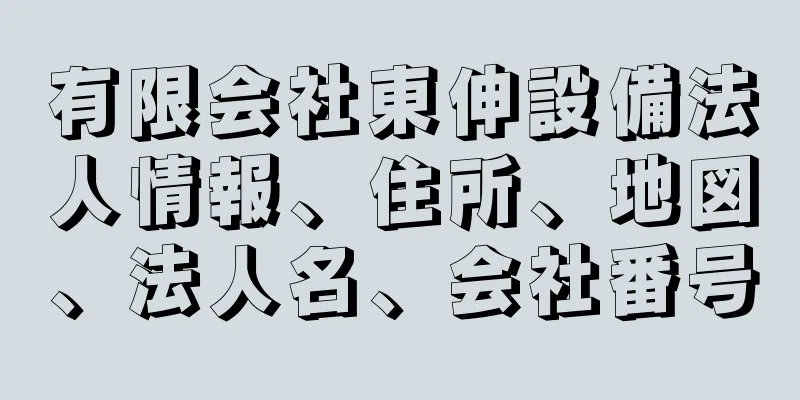 有限会社東伸設備法人情報、住所、地図、法人名、会社番号