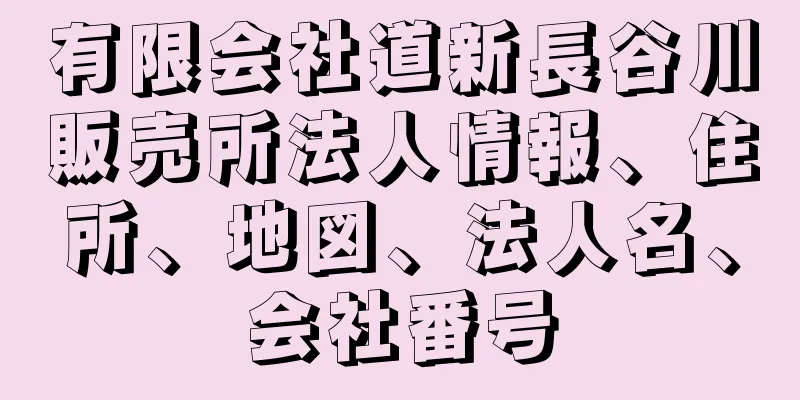 有限会社道新長谷川販売所法人情報、住所、地図、法人名、会社番号