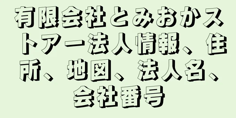 有限会社とみおかストアー法人情報、住所、地図、法人名、会社番号