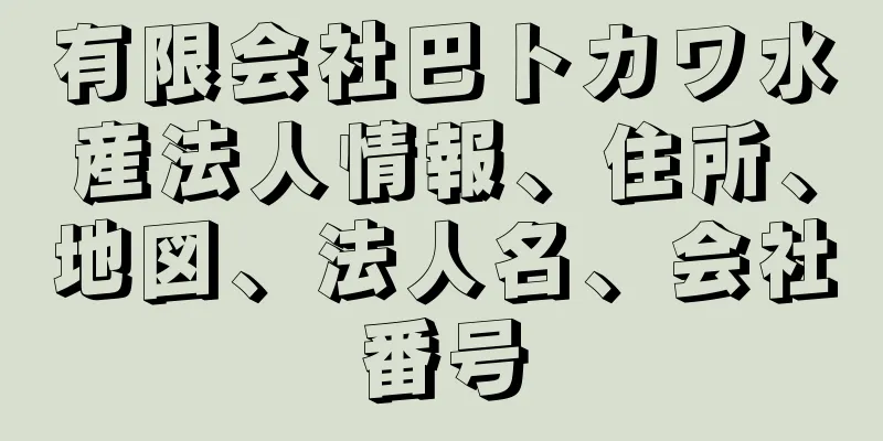 有限会社巴トカワ水産法人情報、住所、地図、法人名、会社番号