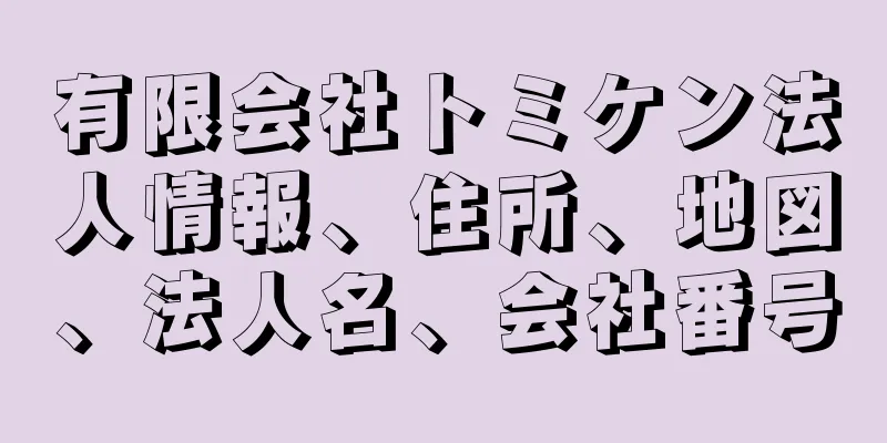 有限会社トミケン法人情報、住所、地図、法人名、会社番号