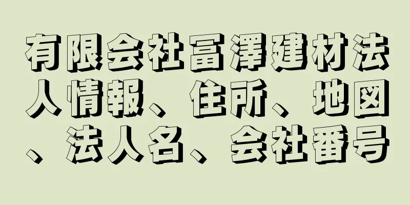 有限会社冨澤建材法人情報、住所、地図、法人名、会社番号