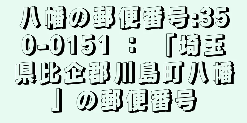 八幡の郵便番号:350-0151 ： 「埼玉県比企郡川島町八幡」の郵便番号