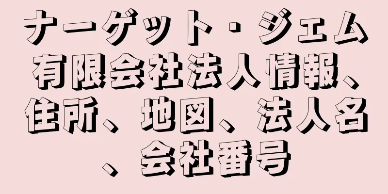 ナーゲット・ジェム有限会社法人情報、住所、地図、法人名、会社番号