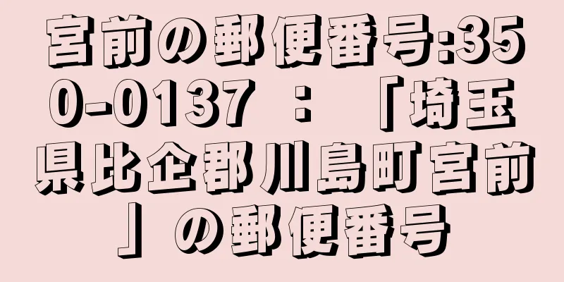 宮前の郵便番号:350-0137 ： 「埼玉県比企郡川島町宮前」の郵便番号