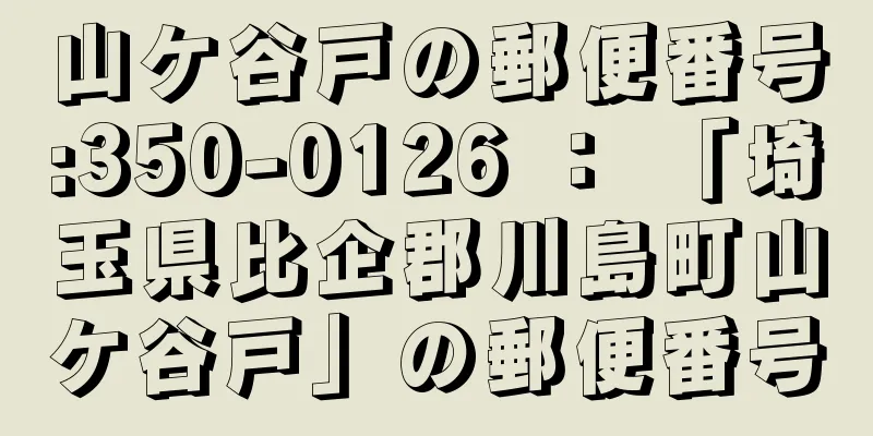 山ケ谷戸の郵便番号:350-0126 ： 「埼玉県比企郡川島町山ケ谷戸」の郵便番号