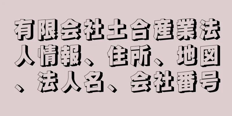 有限会社土合産業法人情報、住所、地図、法人名、会社番号