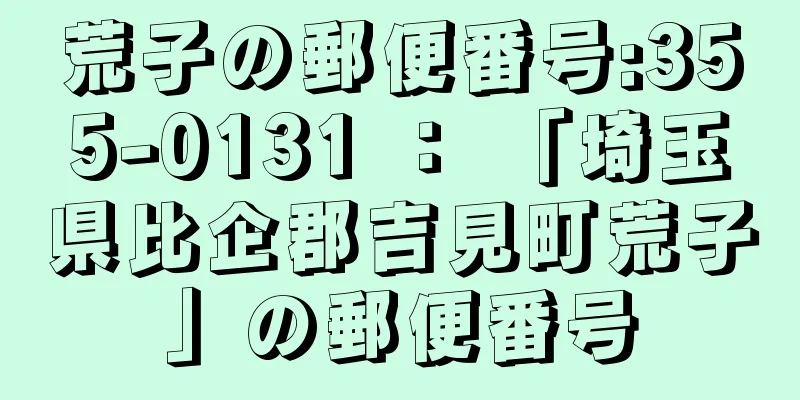 荒子の郵便番号:355-0131 ： 「埼玉県比企郡吉見町荒子」の郵便番号