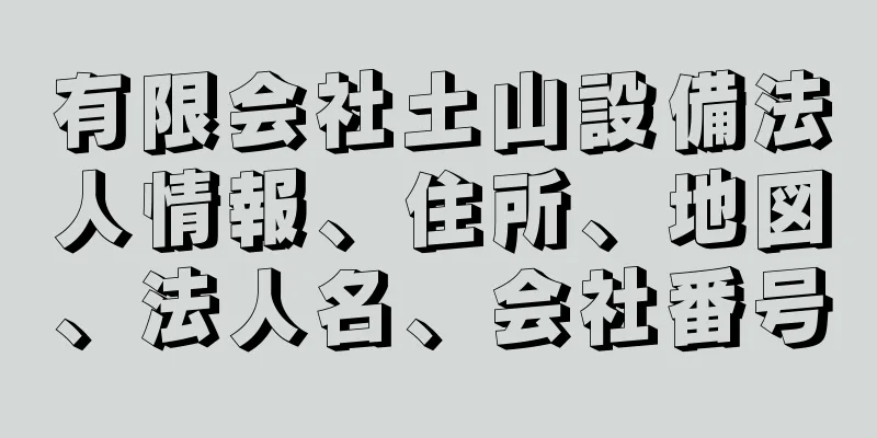 有限会社土山設備法人情報、住所、地図、法人名、会社番号