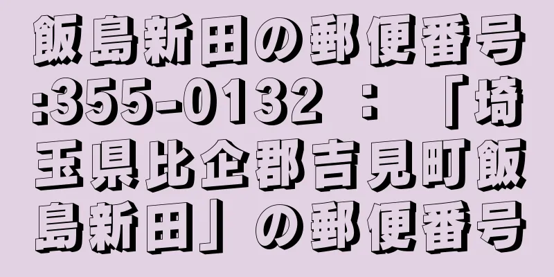 飯島新田の郵便番号:355-0132 ： 「埼玉県比企郡吉見町飯島新田」の郵便番号