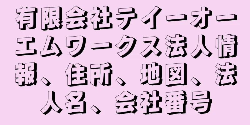 有限会社テイーオーエムワークス法人情報、住所、地図、法人名、会社番号