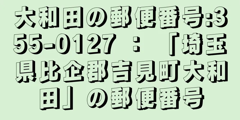 大和田の郵便番号:355-0127 ： 「埼玉県比企郡吉見町大和田」の郵便番号