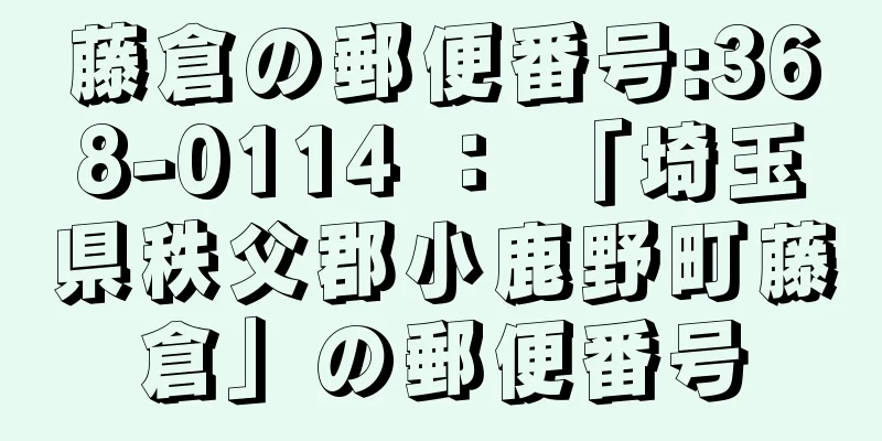 藤倉の郵便番号:368-0114 ： 「埼玉県秩父郡小鹿野町藤倉」の郵便番号