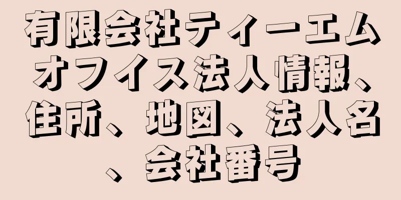 有限会社ティーエムオフイス法人情報、住所、地図、法人名、会社番号