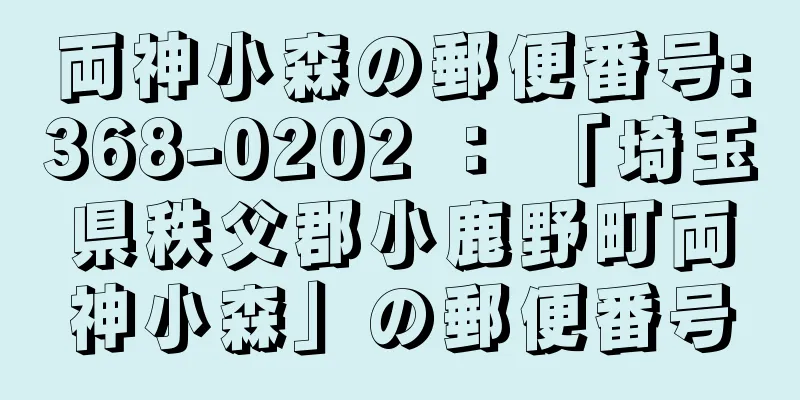 両神小森の郵便番号:368-0202 ： 「埼玉県秩父郡小鹿野町両神小森」の郵便番号