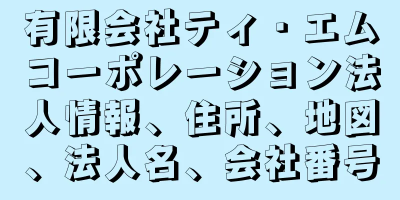 有限会社ティ・エムコーポレーション法人情報、住所、地図、法人名、会社番号