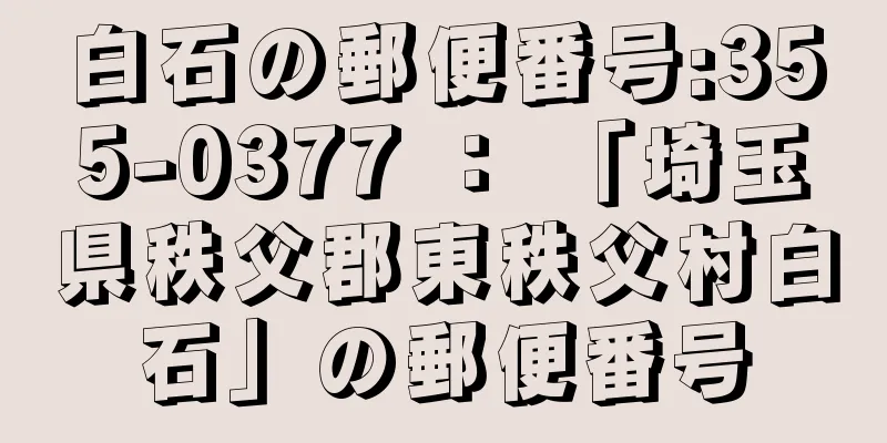 白石の郵便番号:355-0377 ： 「埼玉県秩父郡東秩父村白石」の郵便番号