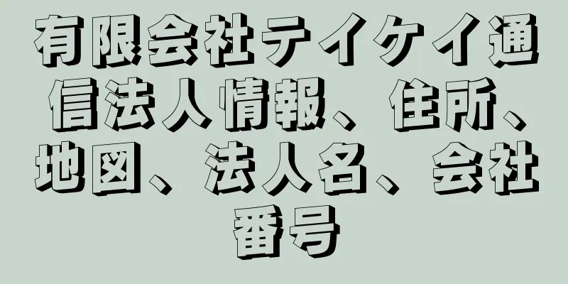 有限会社テイケイ通信法人情報、住所、地図、法人名、会社番号