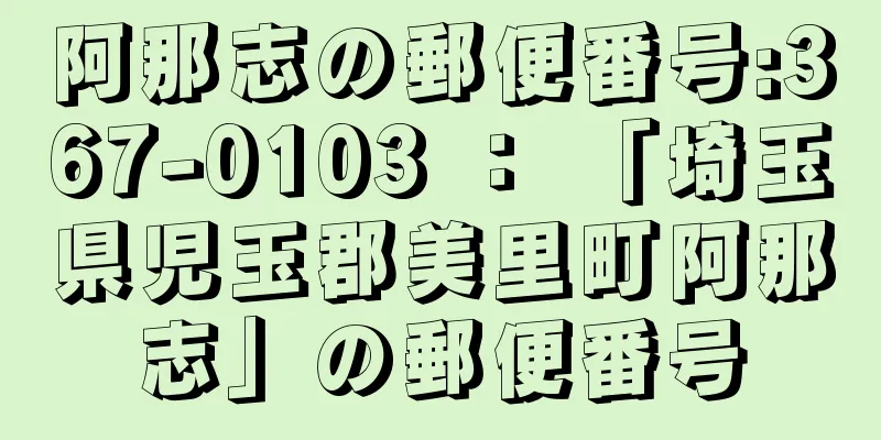 阿那志の郵便番号:367-0103 ： 「埼玉県児玉郡美里町阿那志」の郵便番号