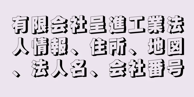 有限会社呈進工業法人情報、住所、地図、法人名、会社番号