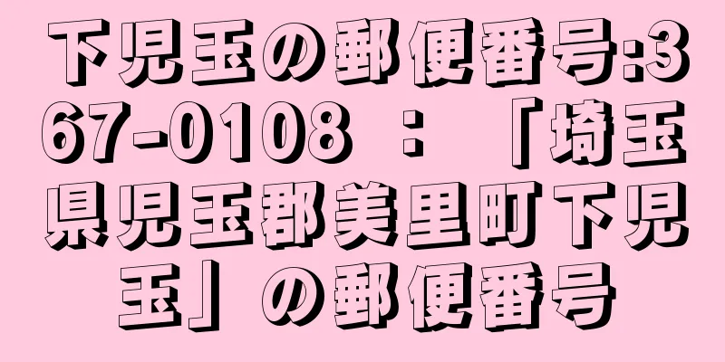 下児玉の郵便番号:367-0108 ： 「埼玉県児玉郡美里町下児玉」の郵便番号