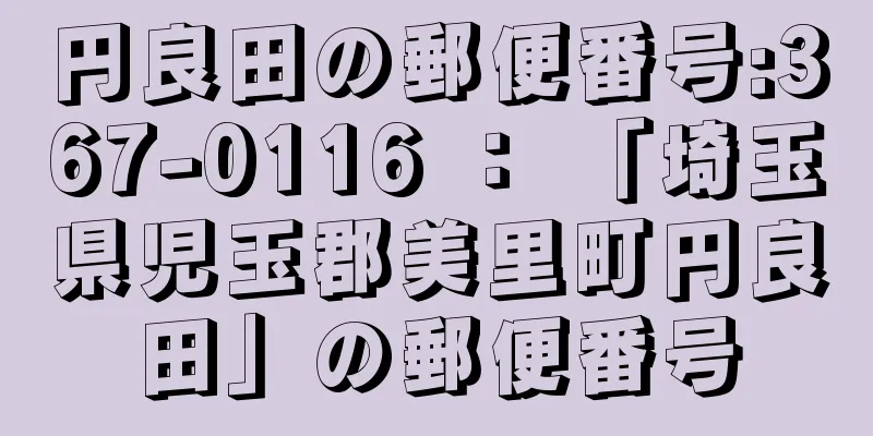 円良田の郵便番号:367-0116 ： 「埼玉県児玉郡美里町円良田」の郵便番号