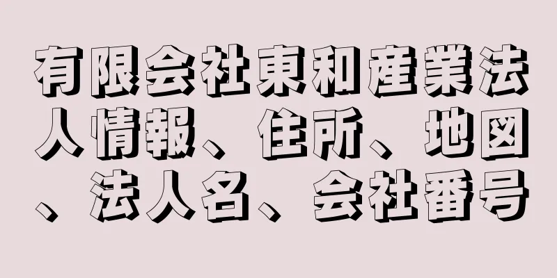 有限会社東和産業法人情報、住所、地図、法人名、会社番号