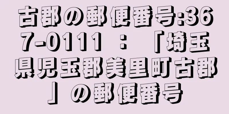 古郡の郵便番号:367-0111 ： 「埼玉県児玉郡美里町古郡」の郵便番号