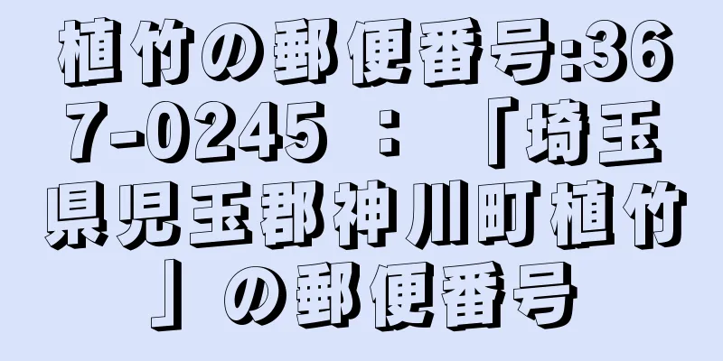 植竹の郵便番号:367-0245 ： 「埼玉県児玉郡神川町植竹」の郵便番号