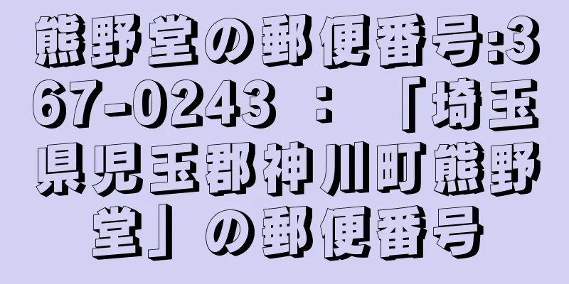 熊野堂の郵便番号:367-0243 ： 「埼玉県児玉郡神川町熊野堂」の郵便番号