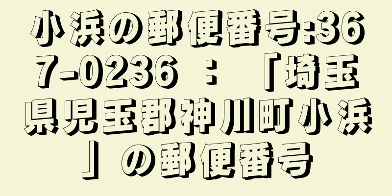 小浜の郵便番号:367-0236 ： 「埼玉県児玉郡神川町小浜」の郵便番号