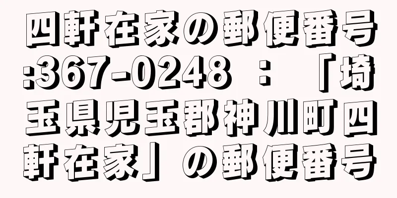 四軒在家の郵便番号:367-0248 ： 「埼玉県児玉郡神川町四軒在家」の郵便番号