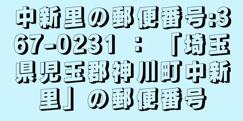 中新里の郵便番号:367-0231 ： 「埼玉県児玉郡神川町中新里」の郵便番号