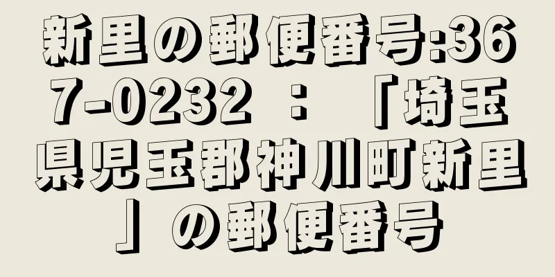 新里の郵便番号:367-0232 ： 「埼玉県児玉郡神川町新里」の郵便番号