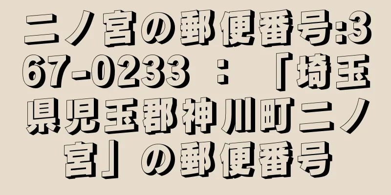 二ノ宮の郵便番号:367-0233 ： 「埼玉県児玉郡神川町二ノ宮」の郵便番号