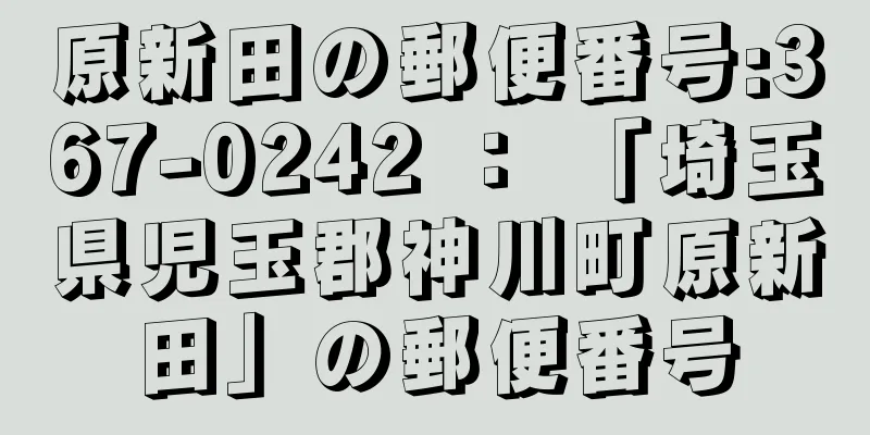 原新田の郵便番号:367-0242 ： 「埼玉県児玉郡神川町原新田」の郵便番号