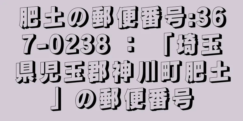 肥土の郵便番号:367-0238 ： 「埼玉県児玉郡神川町肥土」の郵便番号