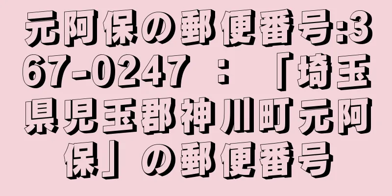 元阿保の郵便番号:367-0247 ： 「埼玉県児玉郡神川町元阿保」の郵便番号