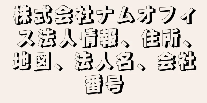 株式会社ナムオフィス法人情報、住所、地図、法人名、会社番号