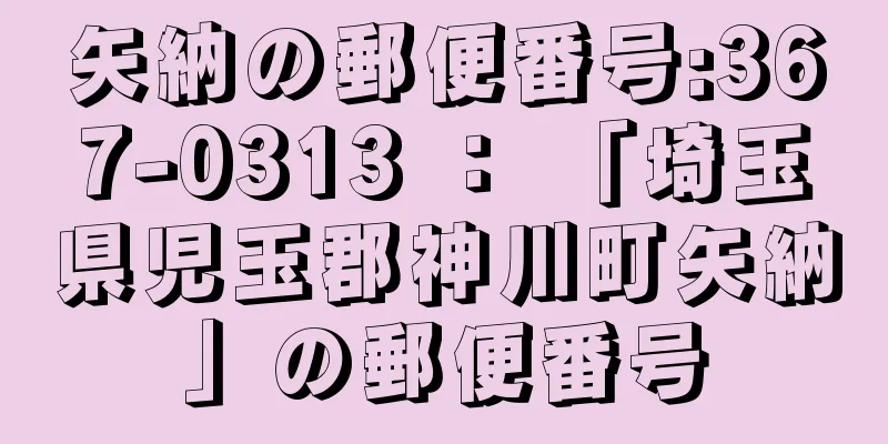 矢納の郵便番号:367-0313 ： 「埼玉県児玉郡神川町矢納」の郵便番号