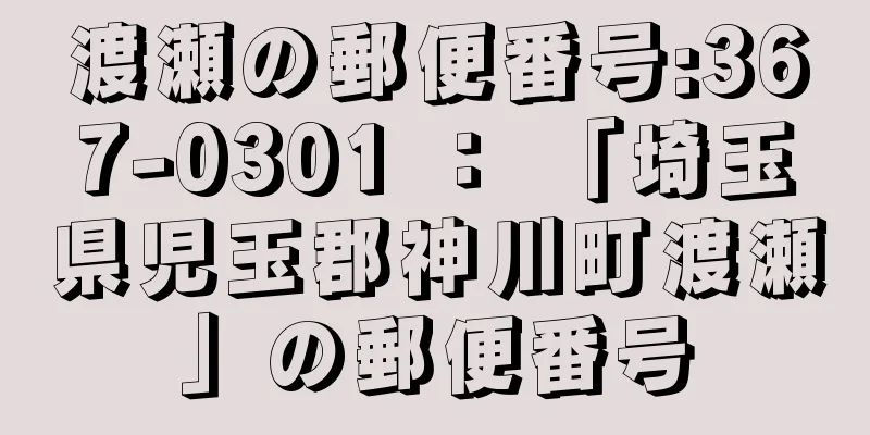 渡瀬の郵便番号:367-0301 ： 「埼玉県児玉郡神川町渡瀬」の郵便番号