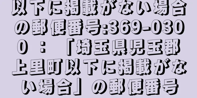 以下に掲載がない場合の郵便番号:369-0300 ： 「埼玉県児玉郡上里町以下に掲載がない場合」の郵便番号