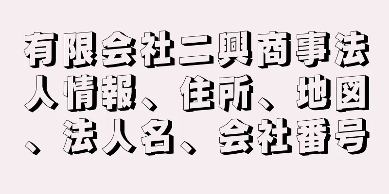 有限会社二興商事法人情報、住所、地図、法人名、会社番号