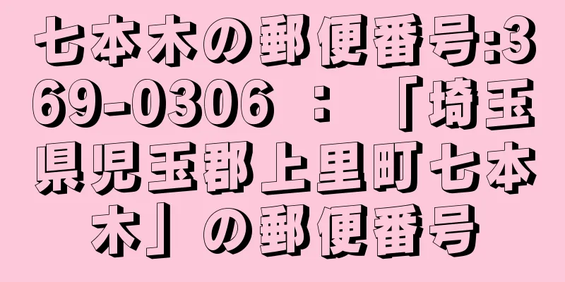 七本木の郵便番号:369-0306 ： 「埼玉県児玉郡上里町七本木」の郵便番号