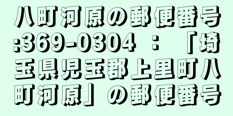 八町河原の郵便番号:369-0304 ： 「埼玉県児玉郡上里町八町河原」の郵便番号